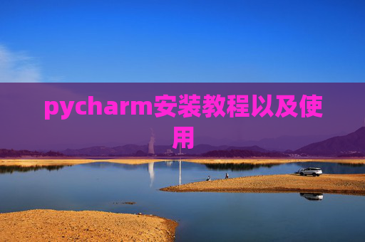 pycharm安装教程以及使用 pycharm安装教程以及使用